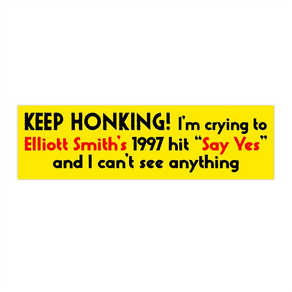 Keep Honking! I’m Crying to Elliott Smith’s 1997 hit “Say Yes” Bumper Sticker